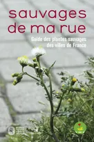 Sauvages de ma rue. Guide des plantes sauvages des villes de France, guide des plantes sauvages des villes de France