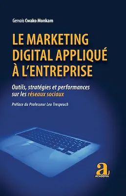 Le marketing digital appliqué à l'entreprise, Outils, stratégies et performances sur les réseaux sociaux - Préface du Pr Leo Trespeuch