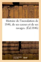 Histoire de l'inondation de 1846, de ses causes et de ses ravages. (Éd.1846)