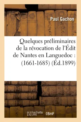 Quelques préliminaires de la révocation de l'Édit de Nantes en Languedoc : (1661-1685) (Éd.1899)