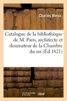 Catalogue de la bibliothèque de M. Paris, architecte et dessinateur de la Chambre du roi (Éd.1821)