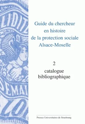 Volume 2, Catalogue bibliographique, Guide du chercheur en histoire de la protection sociale Alsace-Moselle, Volume II : catalogue bibliographique