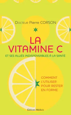 La vitamine C - Et ses alliés indispensables à la santé