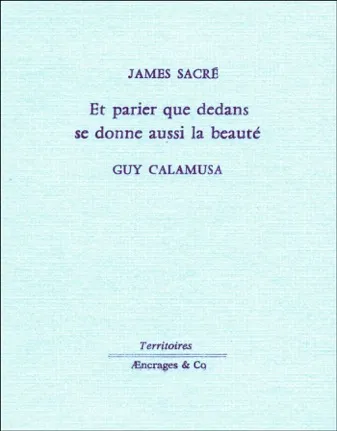 Livres Littérature et Essais littéraires Poésie Et parier que dedans se donne aussi la beauté Guy Calamusa, James Sacré