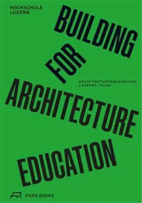 Building for Architecture Education - ArchitekturpAdagogiken. Lucerne Talks /allemand