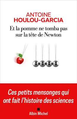 Et la pomme ne tomba pas sur la tête de Newton, Ces petits mensonges qui ont fait l'histoire des sciences