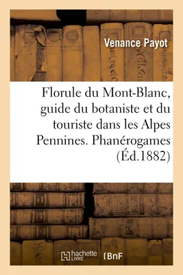 Florule du Mont-Blanc, guide du botaniste et du touriste dans les Alpes Pennines. Phanérogames