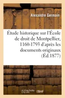 Étude historique sur l'École de droit de Montpellier, 1160-1793 : d'après les documents originaux