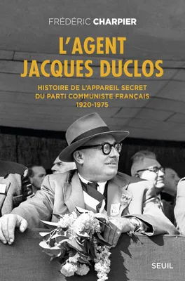 L'Agent Jacques Duclos. Histoire de l'appareil secret du Parti communiste français (1920-1975), Histoire de l’appareil secret du Parti communiste français (1920-1975)