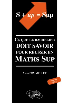 S + UP=SUP. Ce que le bachelier doit savoir pour réussir en Math Sup, ce que le bachelier doit savoir pour réussir en Maths Sup