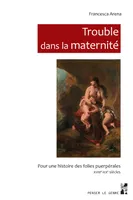 Trouble dans la maternité, Pour une histoire des folies puerpérales XVIIIe-XXe siècles