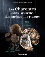 Les Charentes dans l'assiette: des racines aux rivages, 30 PRODUITS D'EXCEPTION & 30 RECETTES