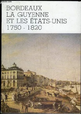 Bordeaux, La Guyenne et les Etats-Unis 1750 - 1820, exposition organisée aux archives départementales de la Gironde... Bordeaux, du 26 octobre au 19 décembre 1987