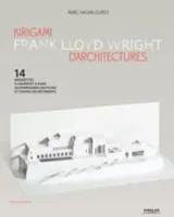 Kirigami d'architecture : Franck Lloyd Wright, 14 maquettes à couper et plier, accompagnées des plans et coupes des bâtiments