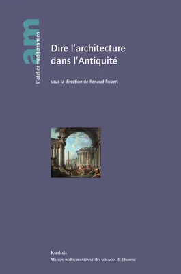 Dire l'architecture dans l'Antiquité - [actes des journées d'études tenues à Aix-en-Provence, Maison méditerranéenne des sciences de l