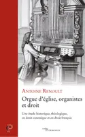 Orgue d'église, organistes et droit, Une étude historique, théologique, en droit canonique et en droit français
