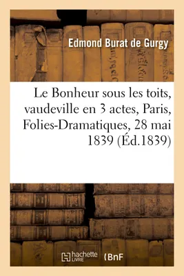 Le Bonheur sous les toits, vaudeville en 3 actes. Paris, Folies-Dramatiques, 28 mai 1839.