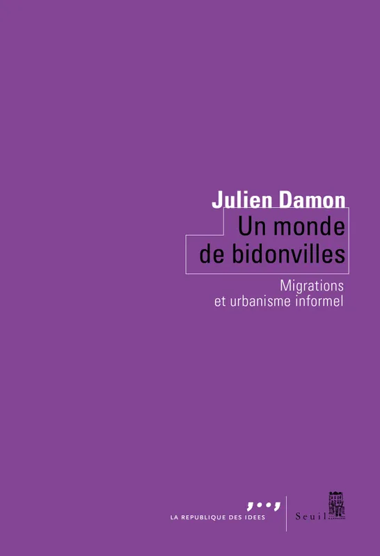 Un monde de bidonvilles - Migrations et urbanisme informel Julien Damon