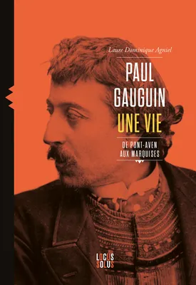 Paul Gauguin. Une vie, de Pont-Aven aux Marquises, Une vie, de Pont-Aven aux Marquises