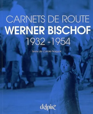 Werner Bischof / carnets de route, 1932-1954, Werner Bischof, 1932-1954