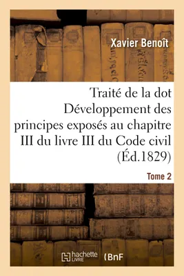 Traité de la dot Développement des principes : chapitre III du livre III du Code civil Tome 2