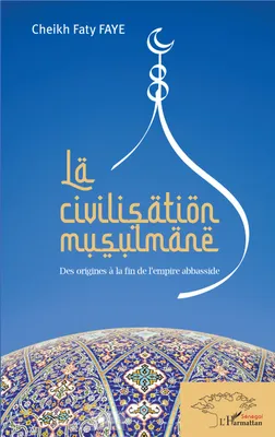 La civilisation musulmane, Des origines à la fin de l'empire abbasside