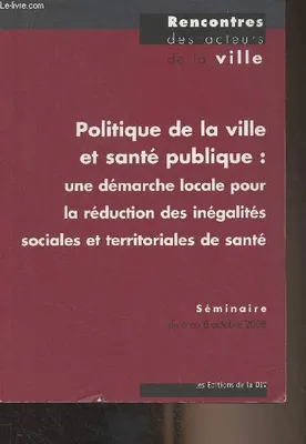 Politique de la ville et santé publique : une démarche locale pour la réduction des inégalités sociales et territoriales de santé - Compte-rendu de la rencontre, du 6 au 8 octobre 2008, Bordeaux, état des lieux
