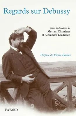 Regards sur Debussy, Actes du colloque 2012