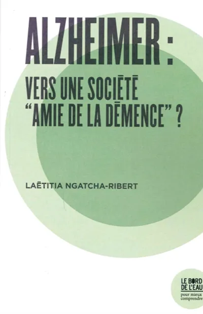 Livres Sciences Humaines et Sociales Sciences politiques Alzheimer : Vers une Société "Amie de la Demence" ? Laëtitia Ngatcha-Ribert