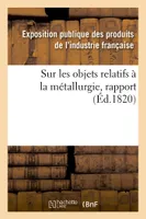 Rapport fait au jury central de l'Exposition des produits de l'industrie française de l'année 1819, sur les objets relatifs à la métallurgie