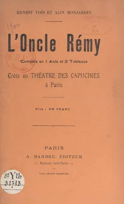 L'oncle Rémy, Comédie en 1 acte et 2 tableaux, créée au Théâtre des Capucines à Paris