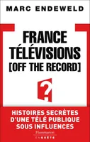 France Télévisions, Off the Record, Histoires secretes d'une tele publique sous influences