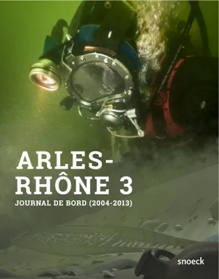 Arles-Rhône 3 du fleuve au musée, Journal de bord d'une opération archéologique (2004-2013)