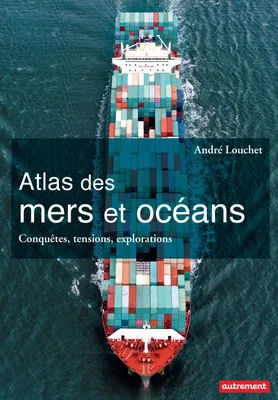 Atlas des mers et des océans. Conquêtes, tensions, explorations