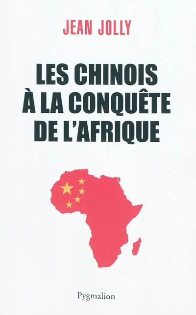 Livres Sciences Humaines et Sociales Actualités Les Chinois à la conquête de l'Afrique Jean Jolly
