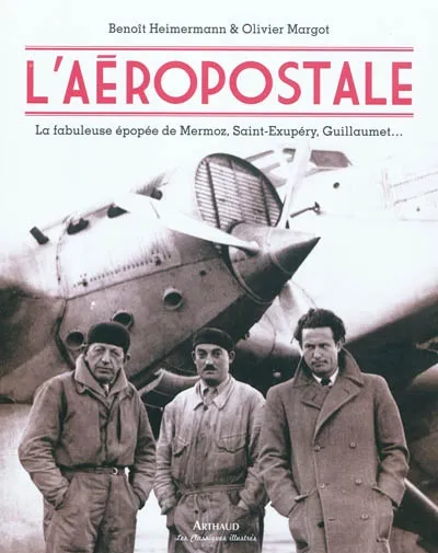 L'Aéropostale, la fabuleuse épopée de Mermoz, Saint-Exupéry, Guillaumet Benoît Heimermann