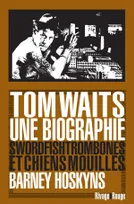 Tom Waits, une biographie, swordfishtrombones et chiens mouillés