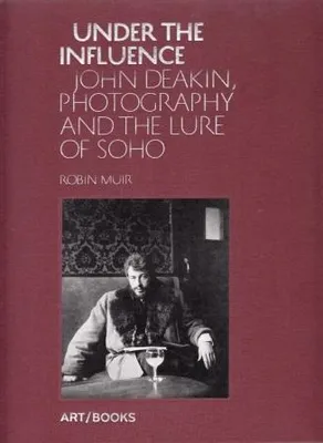 Under the Influence John Deakin, Photography and the Lure of Soho /anglais