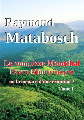 Le complexe Montchal-Pavin-Montcineyre ou la menace d'une éruption ? Tome I.