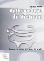 Tome 2, L'espace spirituel de la vie, Anthropologie du Vietnam tome II L'espace spirituel de la vie