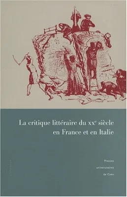 La critique littéraire du XXe siècle en France et en Italie, actes du colloque de Caen, 30 mars-1er avril 2006