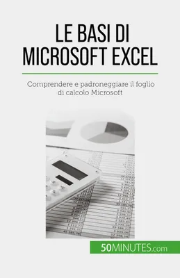Le basi di Microsoft Excel, Comprendere e padroneggiare il foglio di calcolo Microsoft