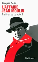 L'Affaire Jean Moulin : trahison ou complot ?, Trahison ou complot ?