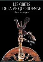 Les objets de la vie quotidienne dans les Alpes, collections du Musée dauphinois