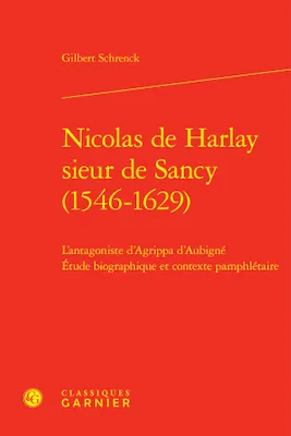 Nicolas de harlay sieur de sancy (1546-1629) - l'antagoniste d'agrippa d'aubigné, L'ANTAGONISTE D'AGRIPPA D'AUBIGNÉ ETUDE BIOGRAPHIQUE ET CONTEXTE PAMPHLÉTAIRE