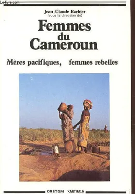Femmes du Cameroun - mères pacifiques, femmes rebelles, mères pacifiques, femmes rebelles