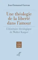 Une théologie de la liberté dans l'amour - L'itinéraire théologique de Walter Kasper