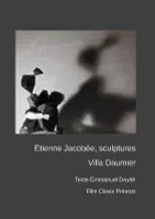 Étienne JACOBÉE, sculptures à la Villa Daumier, Texte emmanuel daydé, film clovis prévost