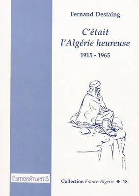 C'ETAIT L'ALGERIE HEUREUSES - 1915-1965. / N°18 DE LA COLLECTION 