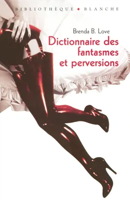 Dictionnaire des fantasmes et perversionset autres pratiques de l'amour